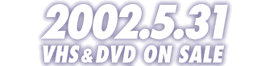 2002.5.31 VHS&DVD ON SALE