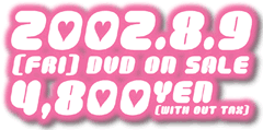 2002.8.9[FRI]DVD ON SALE 4,800YEN