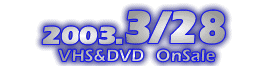 2003.3.28 VHS&DVD ON SALE